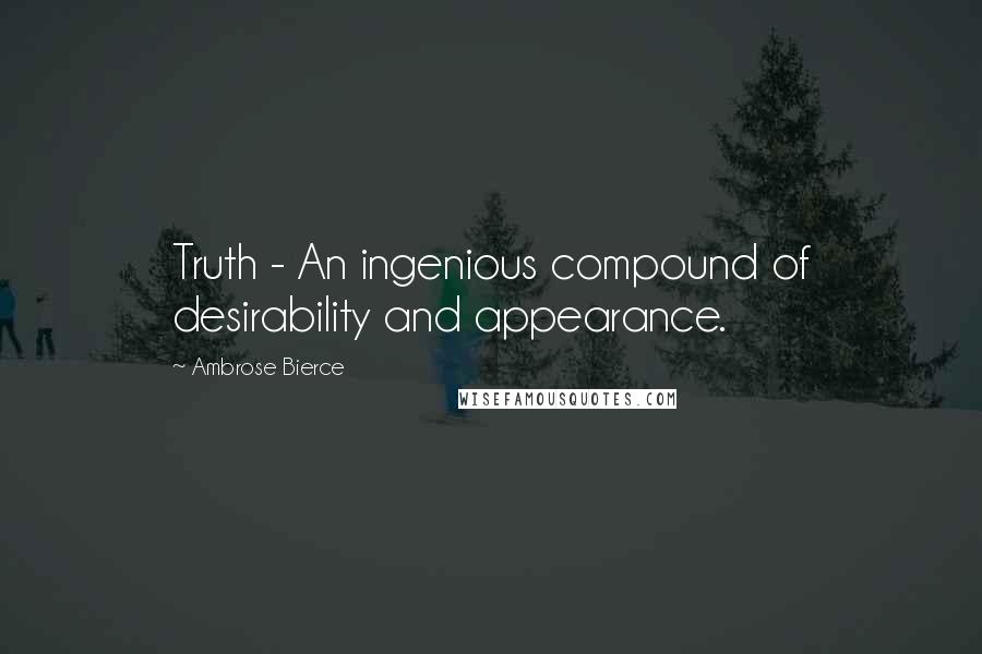 Ambrose Bierce Quotes: Truth - An ingenious compound of desirability and appearance.