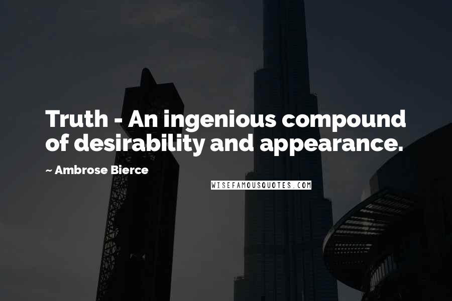 Ambrose Bierce Quotes: Truth - An ingenious compound of desirability and appearance.