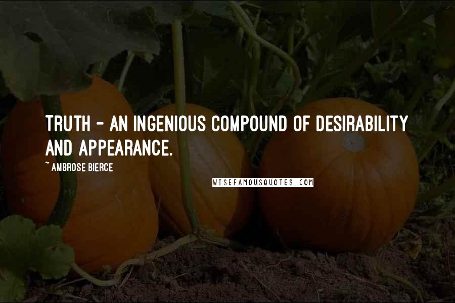 Ambrose Bierce Quotes: Truth - An ingenious compound of desirability and appearance.