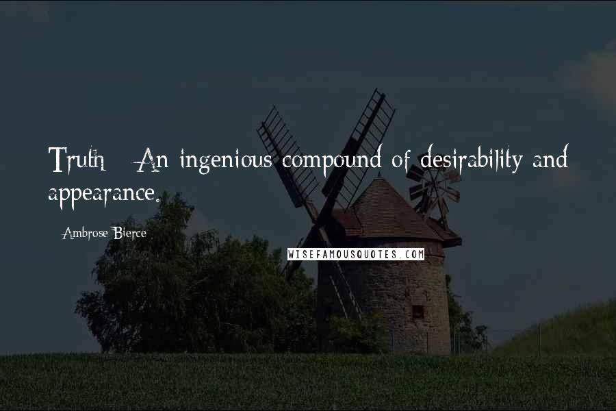 Ambrose Bierce Quotes: Truth - An ingenious compound of desirability and appearance.
