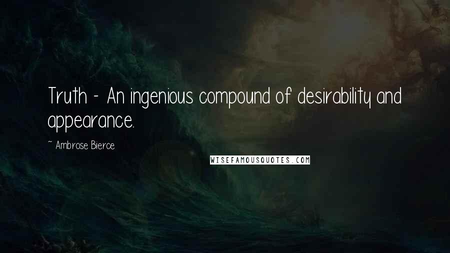 Ambrose Bierce Quotes: Truth - An ingenious compound of desirability and appearance.