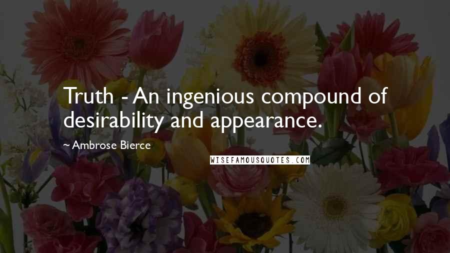 Ambrose Bierce Quotes: Truth - An ingenious compound of desirability and appearance.