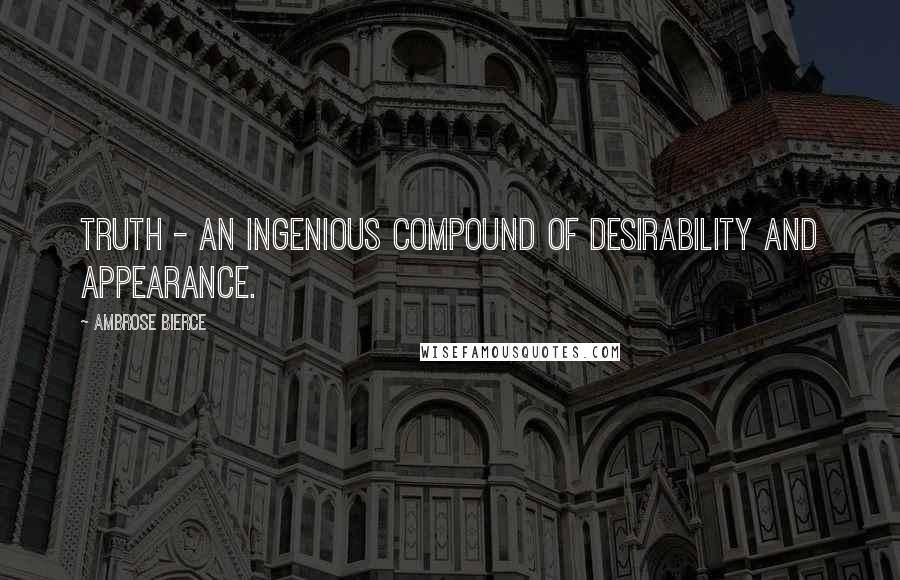 Ambrose Bierce Quotes: Truth - An ingenious compound of desirability and appearance.