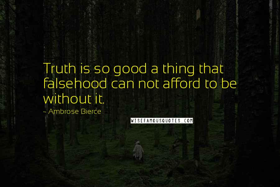 Ambrose Bierce Quotes: Truth is so good a thing that falsehood can not afford to be without it.