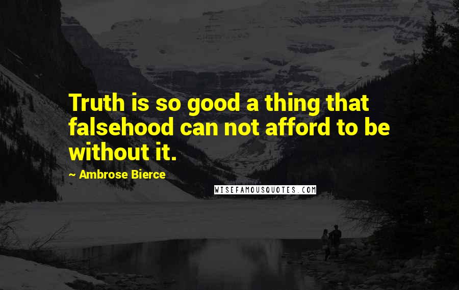 Ambrose Bierce Quotes: Truth is so good a thing that falsehood can not afford to be without it.
