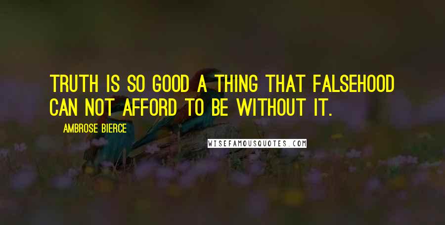 Ambrose Bierce Quotes: Truth is so good a thing that falsehood can not afford to be without it.