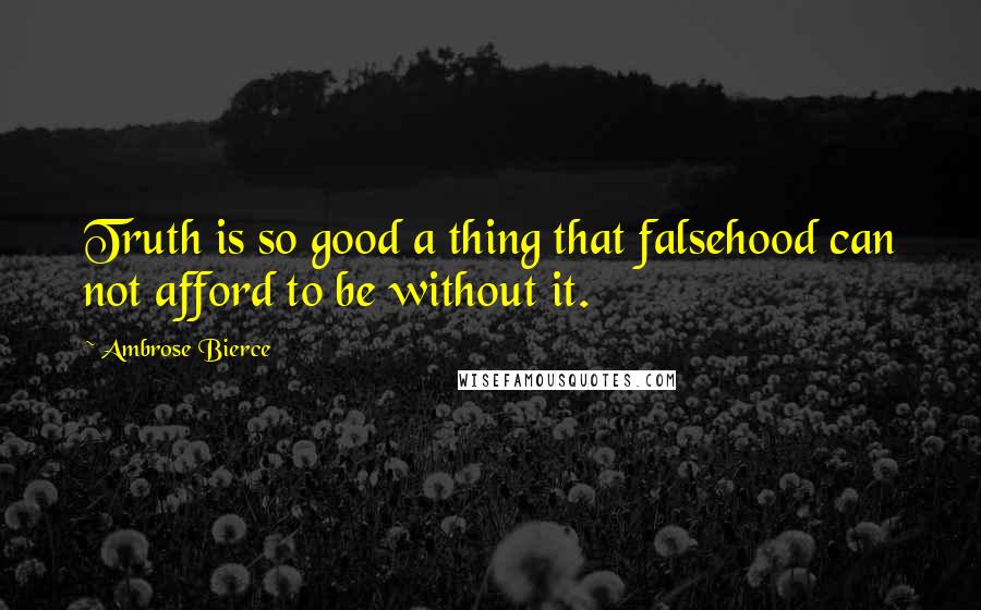 Ambrose Bierce Quotes: Truth is so good a thing that falsehood can not afford to be without it.