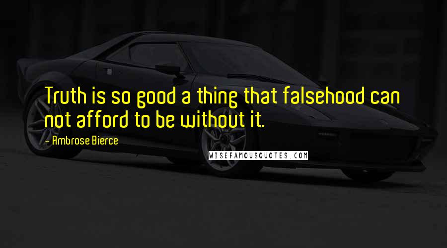 Ambrose Bierce Quotes: Truth is so good a thing that falsehood can not afford to be without it.