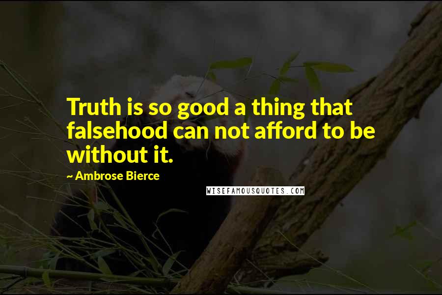 Ambrose Bierce Quotes: Truth is so good a thing that falsehood can not afford to be without it.