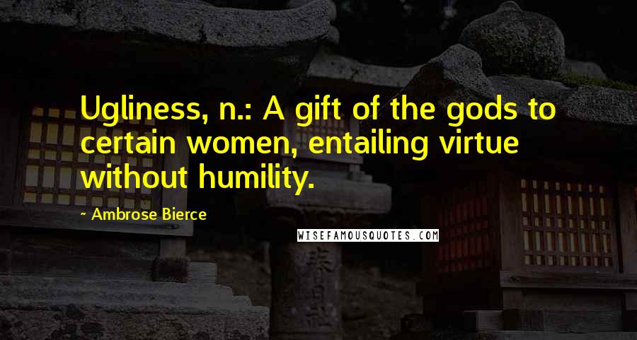 Ambrose Bierce Quotes: Ugliness, n.: A gift of the gods to certain women, entailing virtue without humility.