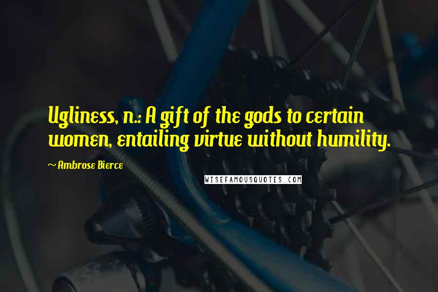 Ambrose Bierce Quotes: Ugliness, n.: A gift of the gods to certain women, entailing virtue without humility.