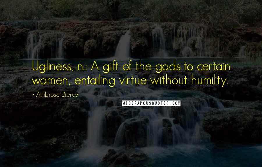 Ambrose Bierce Quotes: Ugliness, n.: A gift of the gods to certain women, entailing virtue without humility.