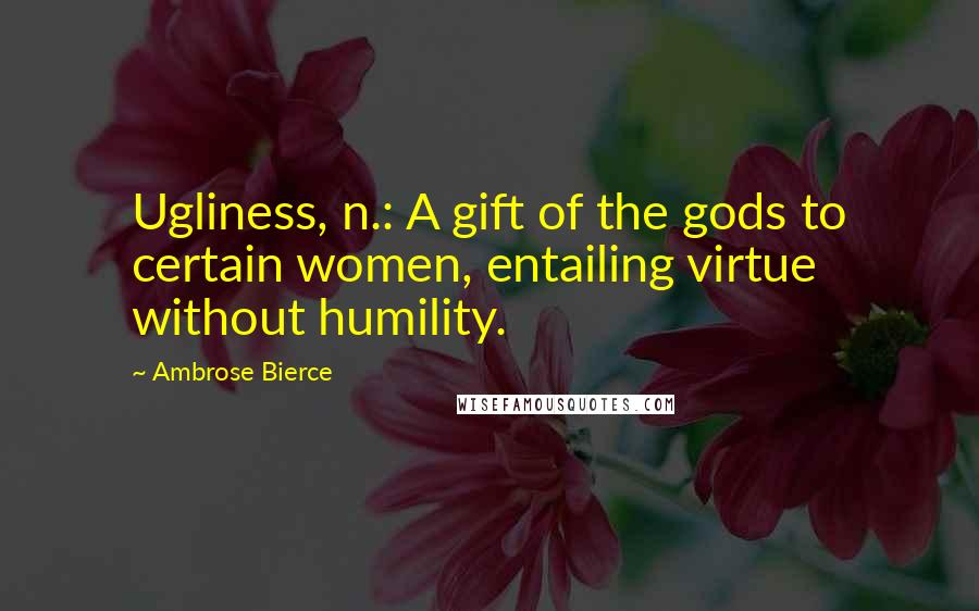 Ambrose Bierce Quotes: Ugliness, n.: A gift of the gods to certain women, entailing virtue without humility.