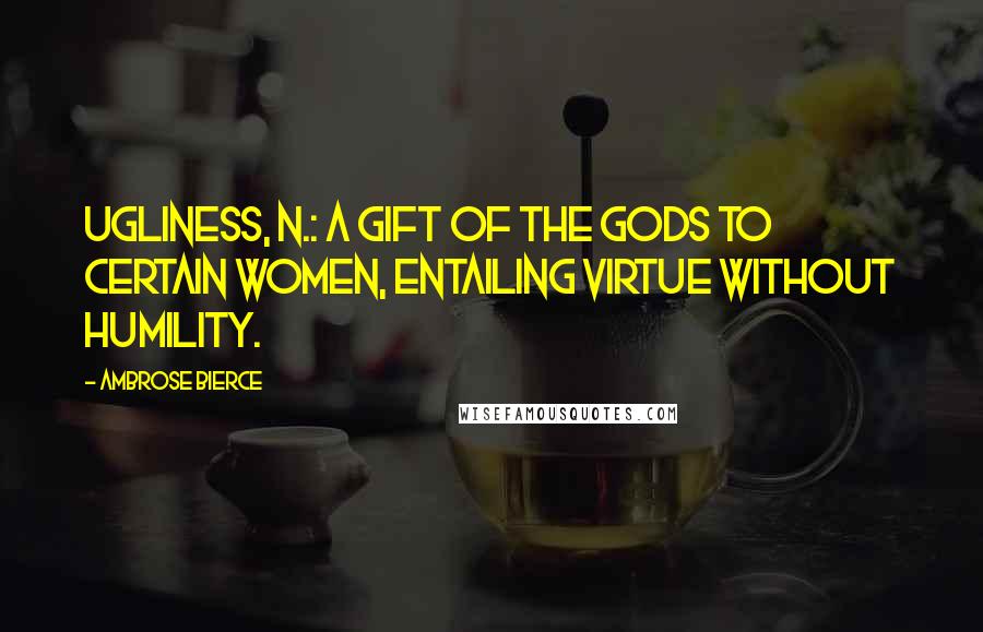 Ambrose Bierce Quotes: Ugliness, n.: A gift of the gods to certain women, entailing virtue without humility.