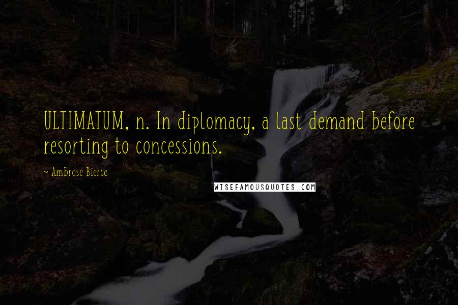 Ambrose Bierce Quotes: ULTIMATUM, n. In diplomacy, a last demand before resorting to concessions.