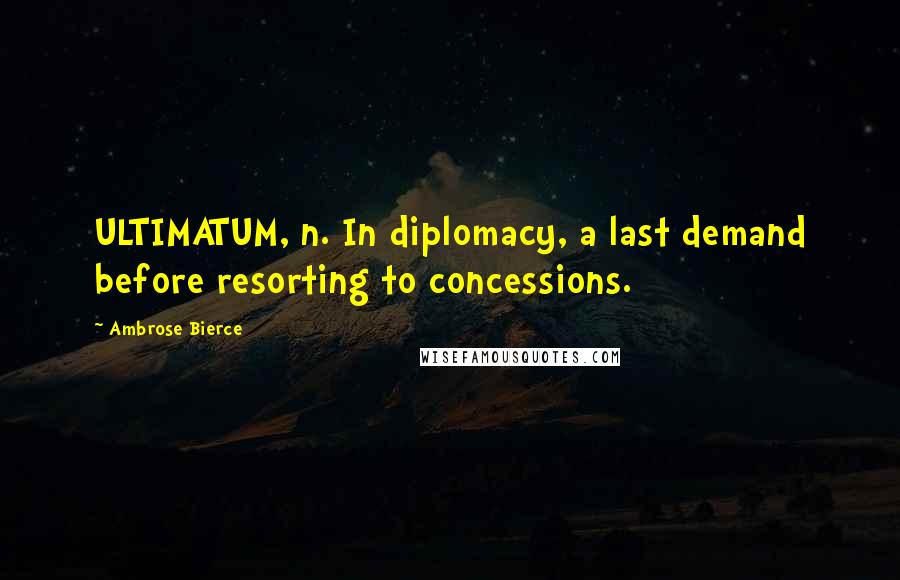 Ambrose Bierce Quotes: ULTIMATUM, n. In diplomacy, a last demand before resorting to concessions.