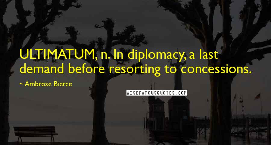 Ambrose Bierce Quotes: ULTIMATUM, n. In diplomacy, a last demand before resorting to concessions.