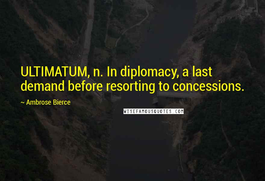 Ambrose Bierce Quotes: ULTIMATUM, n. In diplomacy, a last demand before resorting to concessions.