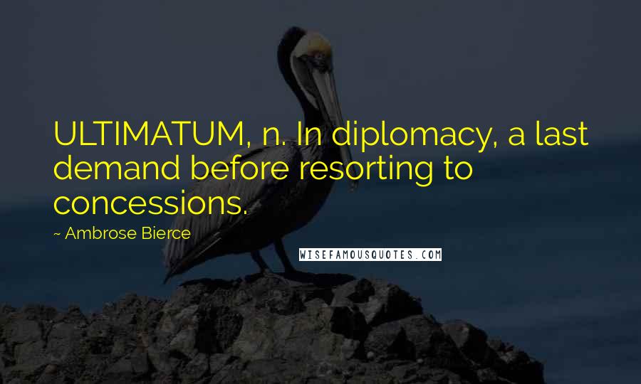 Ambrose Bierce Quotes: ULTIMATUM, n. In diplomacy, a last demand before resorting to concessions.