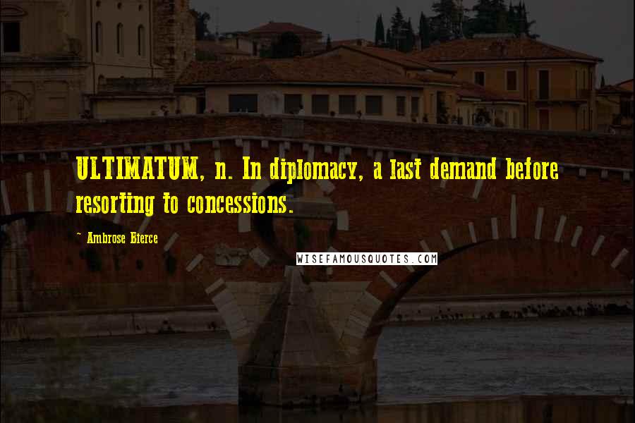 Ambrose Bierce Quotes: ULTIMATUM, n. In diplomacy, a last demand before resorting to concessions.