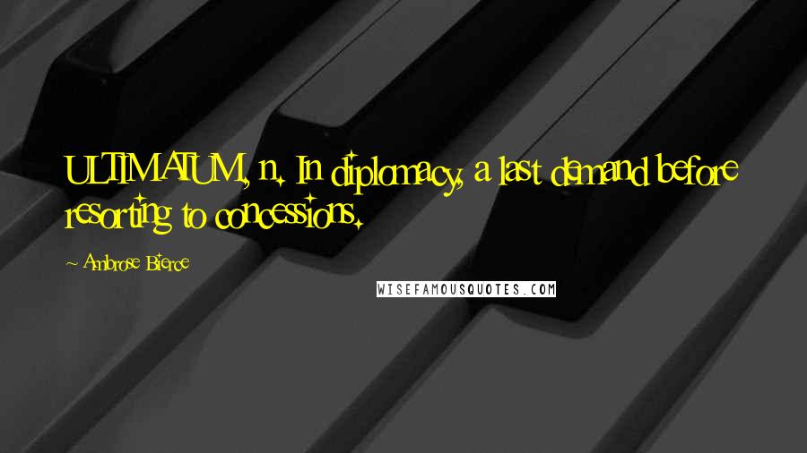 Ambrose Bierce Quotes: ULTIMATUM, n. In diplomacy, a last demand before resorting to concessions.