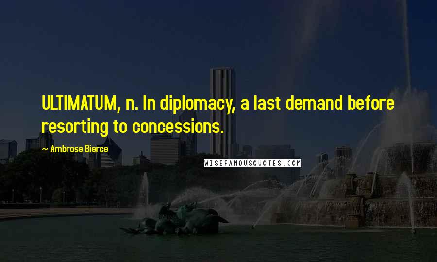 Ambrose Bierce Quotes: ULTIMATUM, n. In diplomacy, a last demand before resorting to concessions.