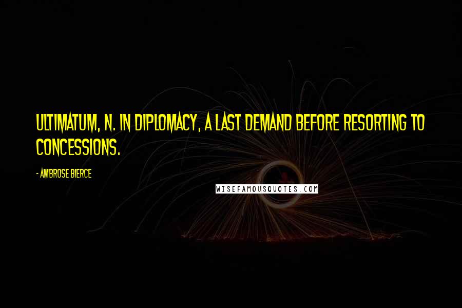 Ambrose Bierce Quotes: ULTIMATUM, n. In diplomacy, a last demand before resorting to concessions.