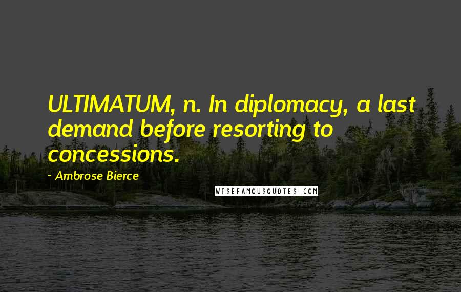 Ambrose Bierce Quotes: ULTIMATUM, n. In diplomacy, a last demand before resorting to concessions.