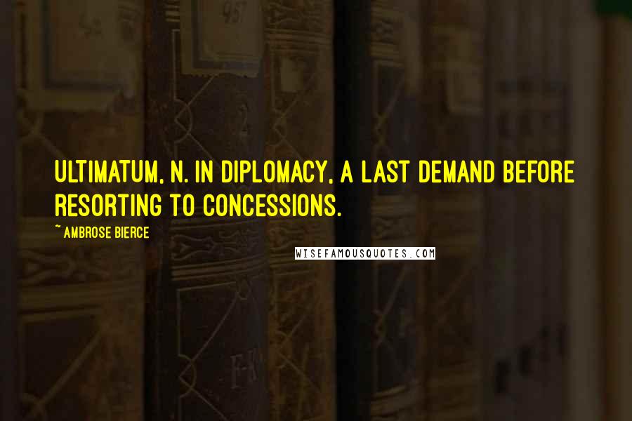 Ambrose Bierce Quotes: ULTIMATUM, n. In diplomacy, a last demand before resorting to concessions.