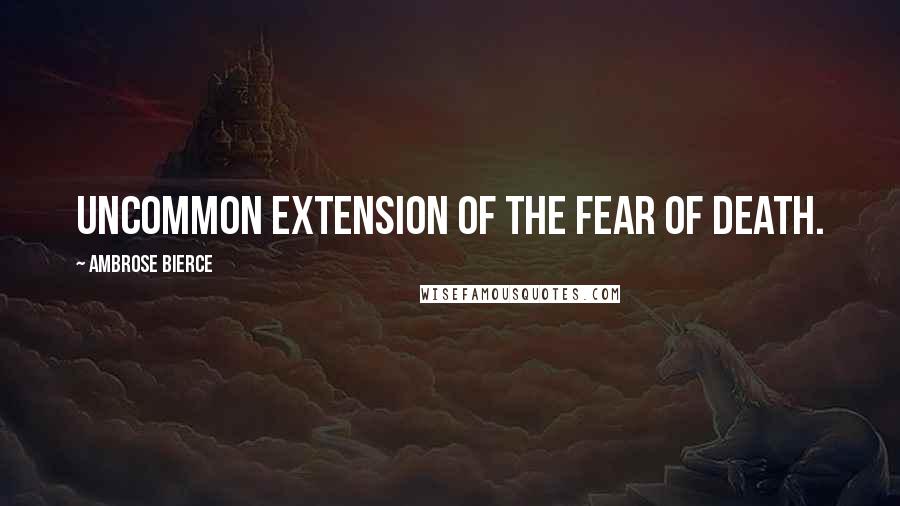 Ambrose Bierce Quotes: Uncommon extension of the fear of death.