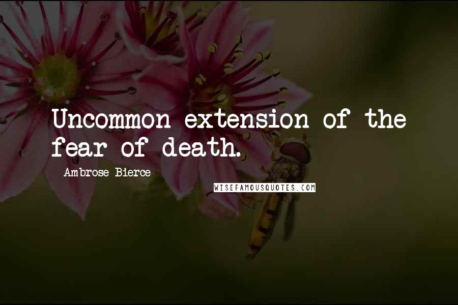 Ambrose Bierce Quotes: Uncommon extension of the fear of death.