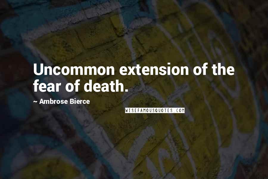Ambrose Bierce Quotes: Uncommon extension of the fear of death.