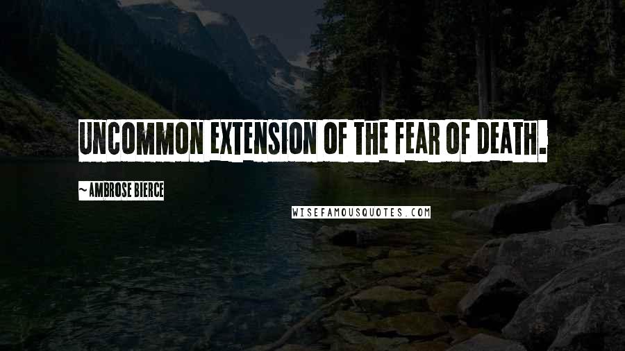 Ambrose Bierce Quotes: Uncommon extension of the fear of death.