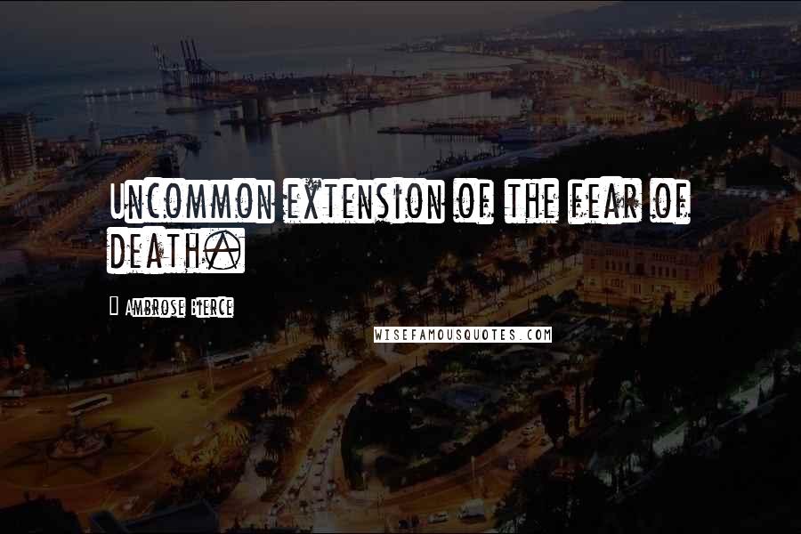 Ambrose Bierce Quotes: Uncommon extension of the fear of death.