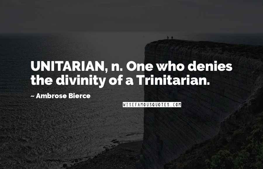 Ambrose Bierce Quotes: UNITARIAN, n. One who denies the divinity of a Trinitarian.