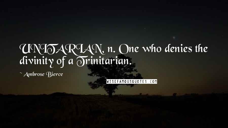 Ambrose Bierce Quotes: UNITARIAN, n. One who denies the divinity of a Trinitarian.