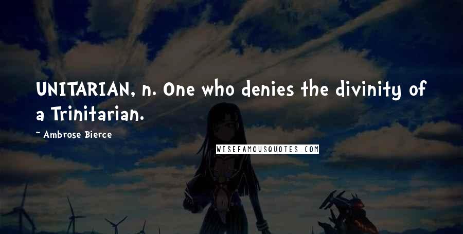 Ambrose Bierce Quotes: UNITARIAN, n. One who denies the divinity of a Trinitarian.