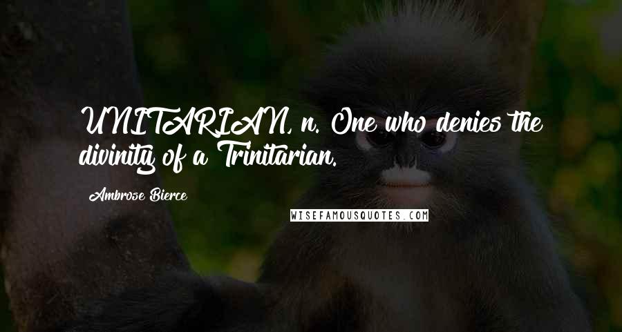 Ambrose Bierce Quotes: UNITARIAN, n. One who denies the divinity of a Trinitarian.