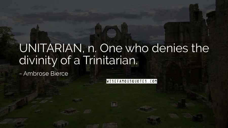 Ambrose Bierce Quotes: UNITARIAN, n. One who denies the divinity of a Trinitarian.