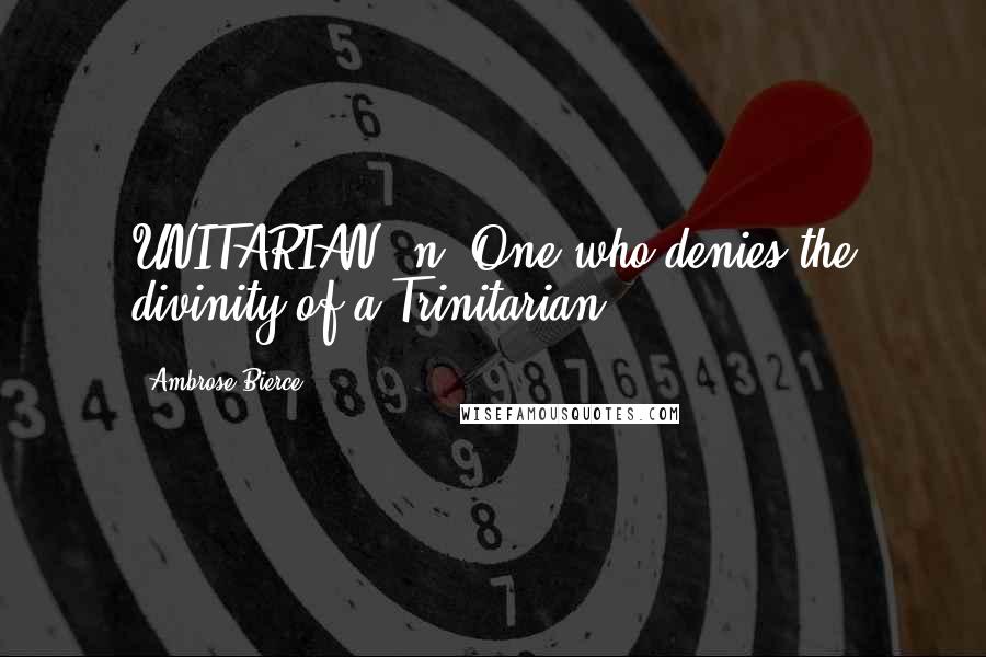 Ambrose Bierce Quotes: UNITARIAN, n. One who denies the divinity of a Trinitarian.