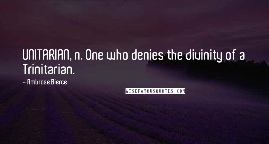 Ambrose Bierce Quotes: UNITARIAN, n. One who denies the divinity of a Trinitarian.