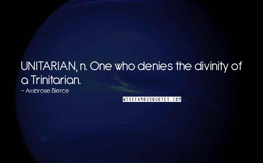 Ambrose Bierce Quotes: UNITARIAN, n. One who denies the divinity of a Trinitarian.