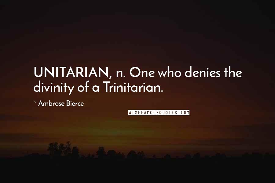 Ambrose Bierce Quotes: UNITARIAN, n. One who denies the divinity of a Trinitarian.