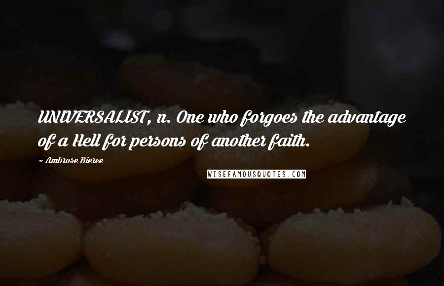 Ambrose Bierce Quotes: UNIVERSALIST, n. One who forgoes the advantage of a Hell for persons of another faith.