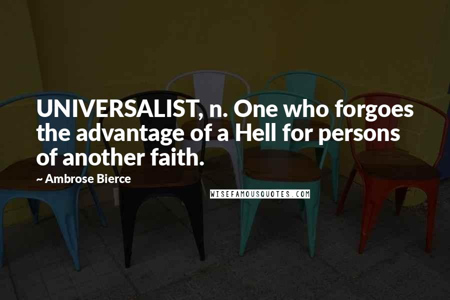 Ambrose Bierce Quotes: UNIVERSALIST, n. One who forgoes the advantage of a Hell for persons of another faith.