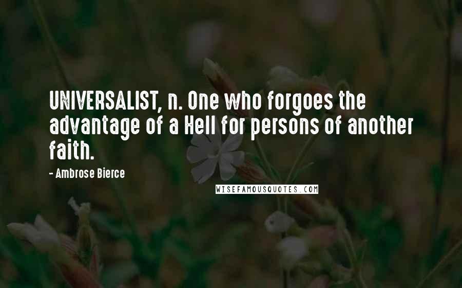 Ambrose Bierce Quotes: UNIVERSALIST, n. One who forgoes the advantage of a Hell for persons of another faith.