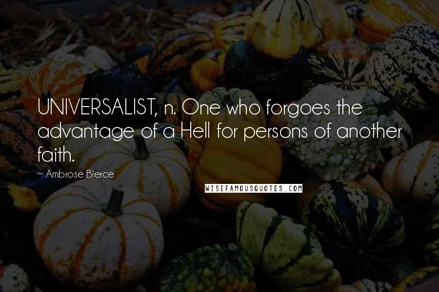 Ambrose Bierce Quotes: UNIVERSALIST, n. One who forgoes the advantage of a Hell for persons of another faith.