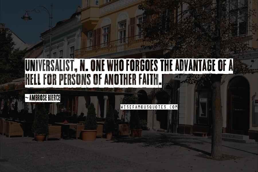 Ambrose Bierce Quotes: UNIVERSALIST, n. One who forgoes the advantage of a Hell for persons of another faith.