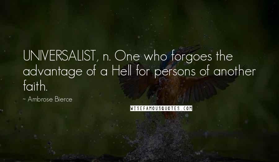 Ambrose Bierce Quotes: UNIVERSALIST, n. One who forgoes the advantage of a Hell for persons of another faith.