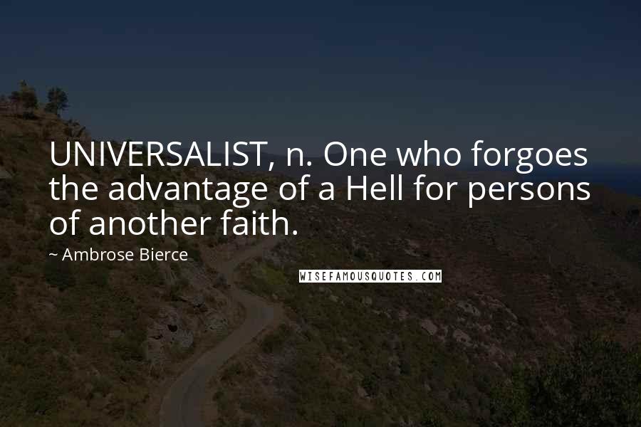 Ambrose Bierce Quotes: UNIVERSALIST, n. One who forgoes the advantage of a Hell for persons of another faith.